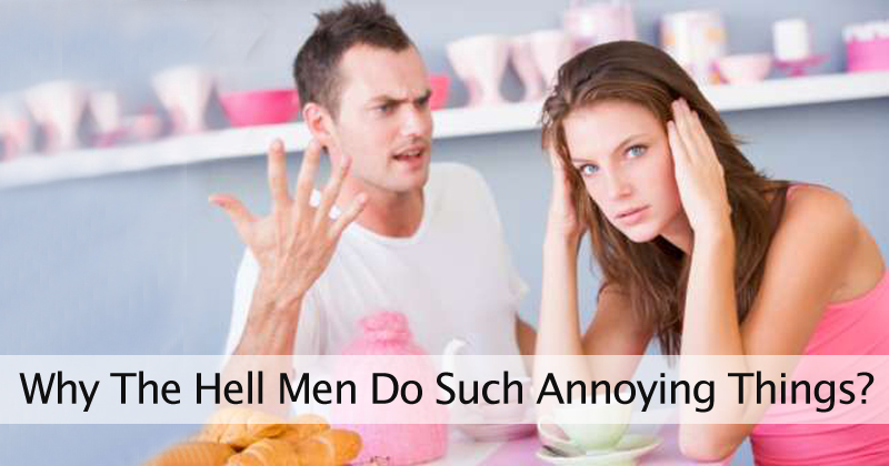Why The Hell Men Do Such Annoying Things