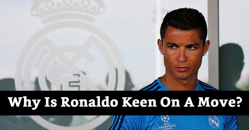 Why Is Ronaldo Keen On A Move?
