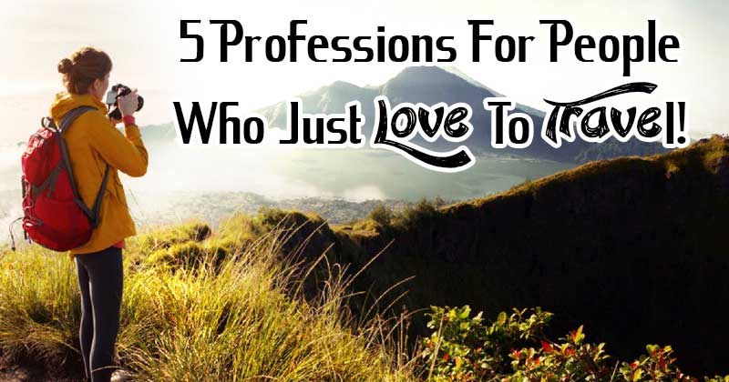 5 Professions For People Who Just Love To Travel!